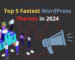 Top 5 Fastest WordPress Themes in 2024 – Speed-Optimized Picks