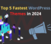 Top 5 Fastest WordPress Themes in 2024 – Speed-Optimized Picks